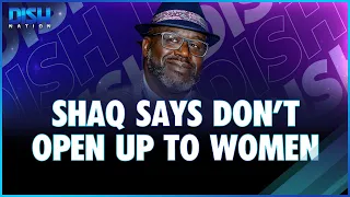 Shaq Says Don't Open Up to Women & It Sparks a Dish Debate!