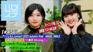 【ハロ！ステ#456】アンジュルム concert 2022 autumn final  ANGEL SMILE「有頂天LOVE & I 無双 Strong！」ハロー！キッチン MC:加賀楓＆横山玲奈