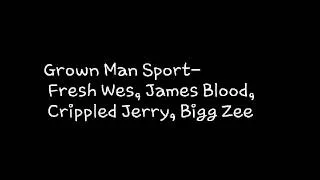 Grown Man Sport- Fresh, James blood, cripledJ,BigZ