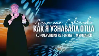 Антонина Лукьянова | КАК Я УЗНАВАЛА ОТЦА | Конференция RE:FORMA | Церковь Божья Мурманск