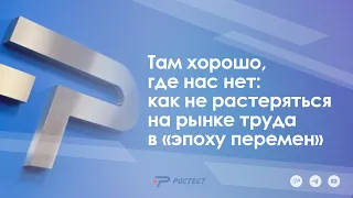 Там хорошо, где нас нет: как не растеряться на рынке труда в «эпоху перемен»