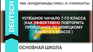 УСПЕШНОЕ НАЧАЛО 7-ГО КЛАССА (КАК ЭФФЕКТИВНО ПОВТОРИТЬ ПРОЙДЕННОЕ ПО НЕМЕЦКОМУ ЯЗЫКУ В 6 КЛАССЕ)