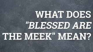 What Does "Blessed Are the Meek" Mean?