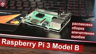 Raspberry Pi 3 Model B, распаковка, сборка, впечатления и ошибки