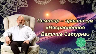 Семинар – практикум «Несравненное Величие Сатурна». 14 мая 2022