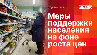 Меры государственной и общественной поддержки граждан на фоне роста цен (КРУГЛЫЙ СТОЛ)