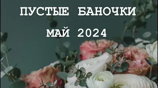 ПУСТЫЕ БАНОЧКИ МАЙ 2024