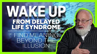 Wake Up from Delayed Life Syndrome - Find Meaning Beyond the Illusion