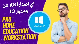 الفرق بين اصدارات ويندوز 10 | اي نسخة استخدم من ويندوز 10 | Home vs Pro vs Education vs Workstation