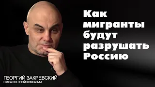 Как мигранты будут разрушать Россию. Георгий Закревский