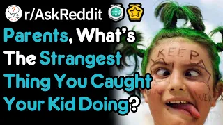 Parents, What's The Strangest Thing You Caught Your Kid Doing? (r/AskReddit)