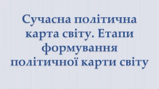 Сучасна політична карта світу. Етапи формування політичної карти світу