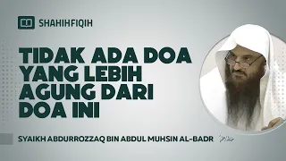 Tidak Ada Doa Yang Lebih Agung Dari Doa Ini - Syaikh Abdurrozzaq bin Abdul Muhsin Al-Badr