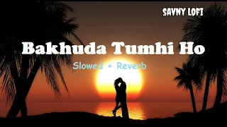Bakhuda Tumhi Ho [Slowed+Reverb] | Atif Aslam | Kismat Konnection | Savny Lofi