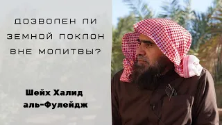 Дозволен ли земной поклон вне молитвы? — Шейх Халид аль-Фулейдж