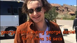 george daniel being george daniel for 7 mins 38 secs