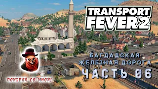 Transport Fever 2. Прохождение #6 ➤ Багдадская железная дорога