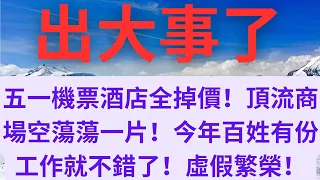 五一機票酒店全掉價！頂流商場空蕩蕩一片！今年百姓有份工作就不錯了！虛假繁榮！經濟什麼時候能變好！月薪四千也很難找到！溫州很多工廠扛不住倒閉！