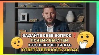 Почему вы с тем, кто не хочет брать за вас ответственность? Спросите себя