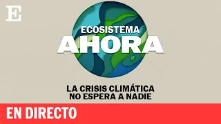 Directo | Ecosistema ahora. La crisis no espera a nadie (1) | EL PAÍS