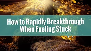 How to Rapidly Breakthrough When Feeling Stuck