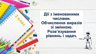 Дії з іменованими числами. Обчислення виразів зі змінною. Розв'язування рівнянь і задач. 3 клас