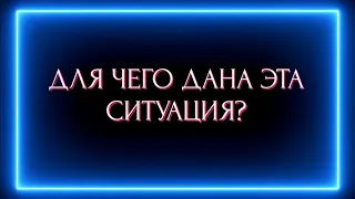 ДЛЯ ЧЕГО ВАМ ДАНА ЭТА СИТУАЦИЯ?