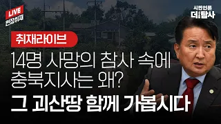 【230722】[현장취재 라이브] 14명 사망의 참사 속에 충북지사는 왜? 그 괴산땅 함께 가봅시다