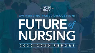 Panel Discussion: Future of Nursing 2020-2030 Report - A GW Bicentennial Signature Event