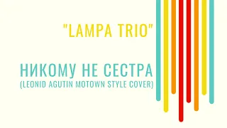 LAMPA TRIO - Никому не сестра (Leonid Agutin Motown style cover)