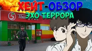 "ХЕЙТ-ОБЗОР" Эхо- террора. Ужасное аниме или да?