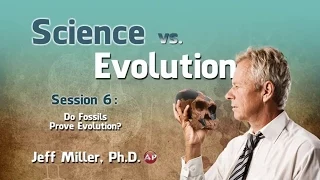 Science vs. Evolution (Session 6: Do Fossils Prove Evolution?)