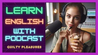 🍨Guilty Pleasures | English Learning Podcast 🚀 Best Podcast | Listen and Practice🌟