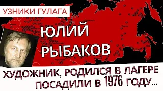 Родился в лагере - потом посажен в лагерь - Узники ГУЛАГа - Юлий Рыбаков