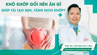 Khô Khớp Gối Nên Ăn Gì Giúp Tái Tạo Sụn, Tăng Dịch Khớp? | Ths.BS.CK2 Mai Duy Linh