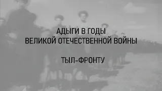 АДЫГИ В ГОДЫ "ВОВ" /  ТЫЛ-ФРОНТУ