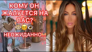 🛸КОМУ ОН ЖАЛУЕТСЯ НА ВАС? НЕОЖИДАННО...