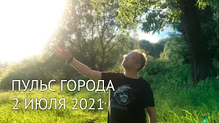 Пульс города, 2 июля 2021