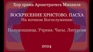 Хор храма Архистратига Михаила - На ночной службе - Пасха 2024