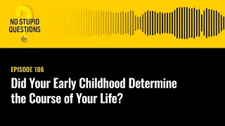 Did Your Early Childhood Determine the Course of Your Life? | No Stupid Questions | Episode 106