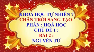 Khoa học tự nhiên 7 - Chân trời sáng tạo - Chủ đề 1 - Bài 2 - Nguyên tử