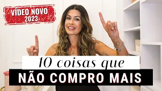 10 COISAS QUE NÃO COMPRO MAIS - MINIMALISMO 2023