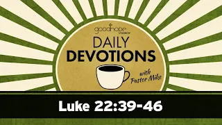 Luke 22:39-46 // Daily Devotions with Pastor Mike