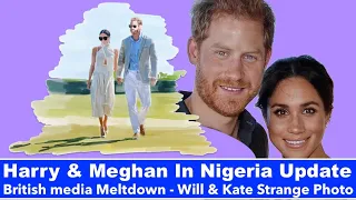 Harry & Meghan In Nigeria Update - British media Meltdown - Will & Kate Strange Photo