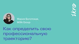 Как определить свою профессиональную траекторию? || Мария Болотская, IKRA Group