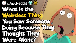 What Is the Weirdest Thing You Saw Someone Doing Because They Thought They Were Alone?