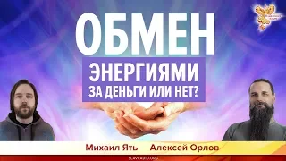 Обмен энергиями.  За деньги или нет? Алексей Орлов и Михаил Ять