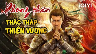 PHONG THẦN: THÁC THÁP THIÊN VƯƠNG | Phim Cổ Trang Tiên Hiệp Xuất Sắc 2022 | iQIYI Phim Thuyết Minh