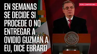 En semanas se decide si procede o no entregar a Ovidio Guzmán a EU, dice Ebrard