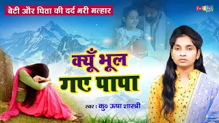 एक बेटी और पिता की बहुत ही दर्द भरी मल्हार | क्यूँ भूल गए पापा | KYU BHOOL GAYE PAPA #usha_shastri